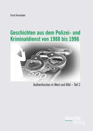 Geschichten Aus Dem Polizei- Und Kriminaldienst Von 1988 Bis 1996: Authentisches in Wort Und Bild - Teil 2 de Ernst Hunsicker