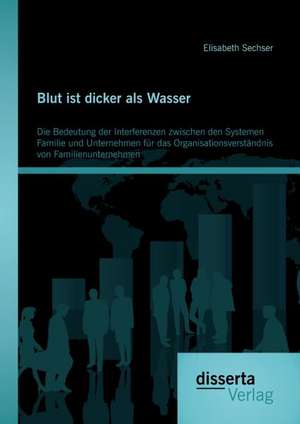 Blut Ist Dicker ALS Wasser. Die Bedeutung Der Interferenzen Zwischen Den Systemen Familie Und Unternehmen Fur Das Organisationsverstandnis Von Familie: Pastor Krieter Und Die Kirchengemeinde St. Franz-Josef in Den Jahren 1923 Bis 1934 de Elisabeth Sechser