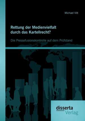 Rettung Der Medienvielfalt Durch Das Kartellrecht? Die Pressefusionskontrolle Auf Dem Prufstand: Eine Analyse Der Staatenpositionen in Der Debatte Seit Den de Michael Vitt