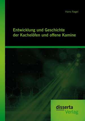 Entwicklung Und Geschichte Der Kachelofen Und Offenen Kamine: Grundlagen Und Unterrichtspraktische Anregungen de Hans Nagel