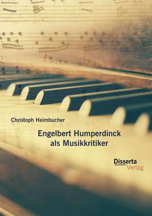 Engelbert Humperdinck ALS Musikkritiker: Exemplarisch Aufgearbeitet Am Beispiel Herzinsuffizienz de Christoph Heimbucher