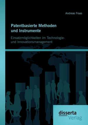 Patentbasierte Methoden Und Lnstrumente: Einsatzmoglichkeiten Im Technologie- Und Lnnovationsmanagement de Andreas Fraas