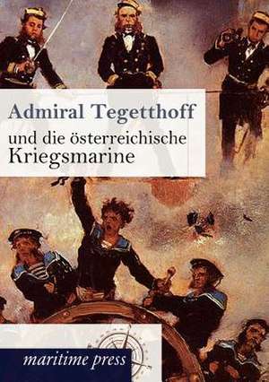 Admiral Tegetthoff und die österreichische Kriegsmarine de Unbekannt