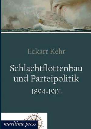 Schlachtflottenbau und Parteipolitik 1894-1901 de Eckart Kehr