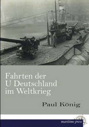 Fahrten der U Deutschland im Weltkrieg de Paul König