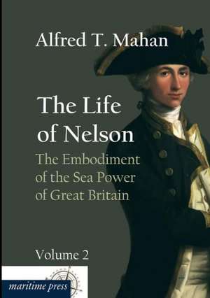 The Life of Nelson: The Embodiment of the Sea Power of Great Britain de Alfred Thayer Mahan