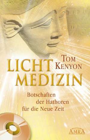 Lichtmedizin. Botschaften der Hathoren für die Neue Zeit de Tom Kenyon