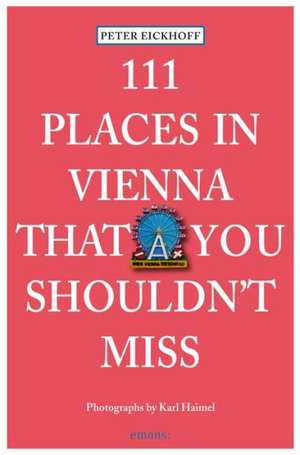 111 Places in Vienna That You Shouldn't Miss de Peter Eickhoff