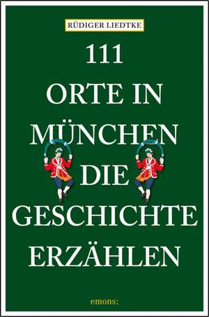 111 Orte in München, die Geschichte erzählen de Rüdiger Liedtke