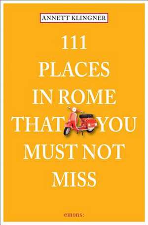 111 Places in Rome That You Must Not Miss de Annett Klingner