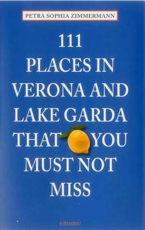 111 Places in Verona and Lake Garda That You Must Not Miss de Petra Sophia Zimmermann