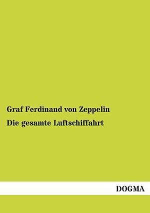 Die gesamte Luftschiffahrt de Graf Ferdinand Von Zeppelin