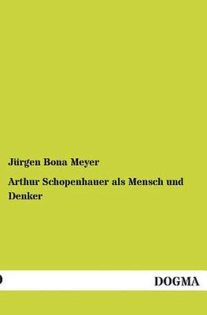 Arthur Schopenhauer als Mensch und Denker de Jürgen Bona Meyer