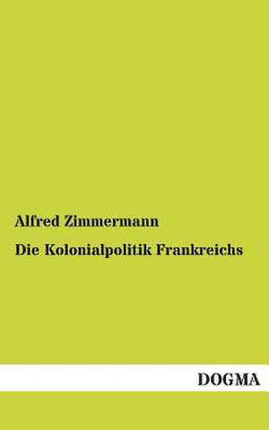 Die Kolonialpolitik Frankreichs de Alfred Zimmermann