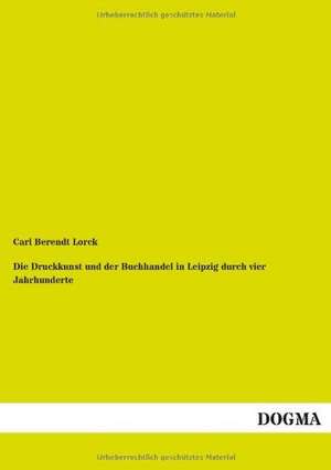 Die Druckkunst und der Buchhandel in Leipzig durch vier Jahrhunderte de Carl Berendt Lorck