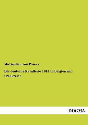 Die deutsche Kavallerie 1914 in Belgien und Frankreich de Maximilian von Poseck