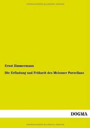 Die Erfindung und Frühzeit des Meissner Porzellans de Ernst Zimmermann