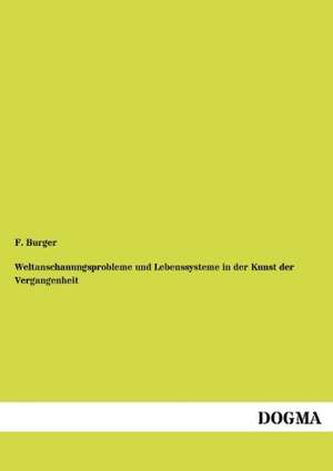 Weltanschauungsprobleme und Lebenssysteme in der Kunst der Vergangenheit de F. Burger