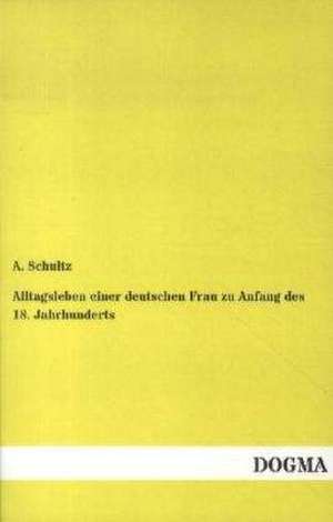 Alltagsleben einer deutschen Frau zu Anfang des 18. Jahrhunderts de A. Schultz