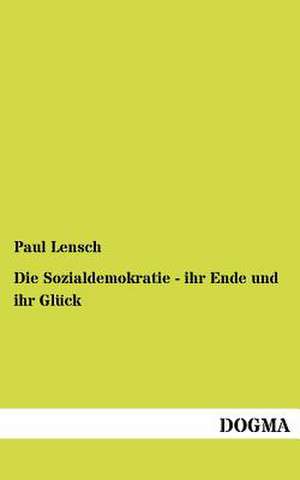 Die Sozialdemokratie - ihr Ende und ihr Glück de Paul Lensch