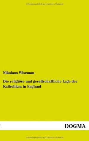 Die religiöse und gesellschaftliche Lage der Katholiken in England de Nikolaus Wiseman