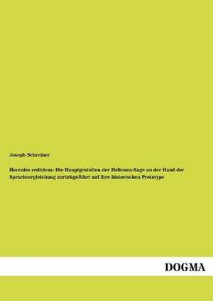 Hercules redivivus: Die Hauptgestalten der Hellenen-Sage an der Hand der Sprachvergleichung zurückgeführt auf ihre historischen Prototype de Joseph Schreiner