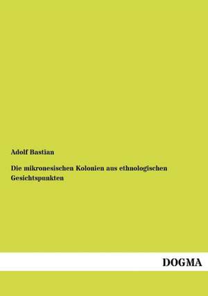 Die mikronesischen Kolonien aus ethnologischen Gesichtspunkten de Adolf Bastian