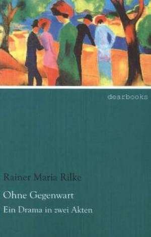 Ohne Gegenwart de Rainer Maria Rilke