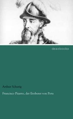 Francisco Pizarro, der Eroberer von Peru de Arthur Schurig