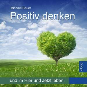 Positiv denken und im Hier und Jetzt leben de Michael Bauer