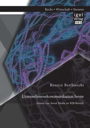 Unternehmenskommunikation Heute: Einsatz Von Social Media Im B2B-Bereich de Kerstin Barfknecht