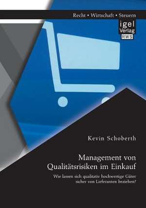 Management Von Qualitatsrisiken Im Einkauf: Wie Lassen Sich Qualitativ Hochwertige Guter Sicher Von Lieferanten Beziehen? de Kevin Schoberth