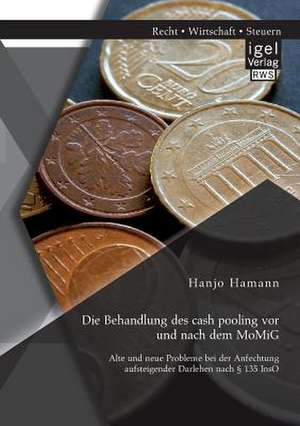 Die Behandlung Des Cash Pooling VOR Und Nach Dem Momig: Alte Und Neue Probleme Bei Der Anfechtung Aufsteigender Darlehen Nach 135 Inso de Hanjo Hamann