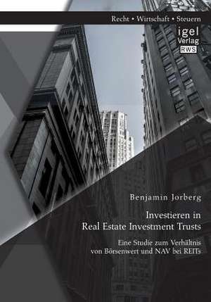 Investieren in Real Estate Investment Trusts: Eine Studie Zum Verhaltnis Von Borsenwert Und Nav Bei Reits de Benjamin Jorberg