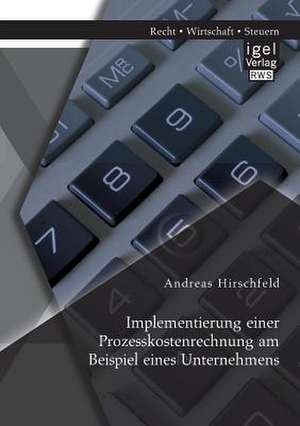 Implementierung Einer Prozesskostenrechnung Am Beispiel Eines Unternehmens: Die Synthese Von Coso Enterprise Risk Management Und Balanced Scorecar de Andreas Hirschfeld