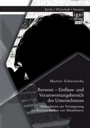 Burnout - Einfluss- Und Verantwortungsbereich Des Unternehmens: Massnahmen Zur Verringerung Des Burnout-Risikos Von Mitarbeitern de Martin Schwenoha