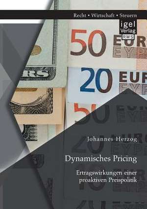 Dynamisches Pricing: Ertragswirkungen Einer Proaktiven Preispolitik de Johannes Herzog