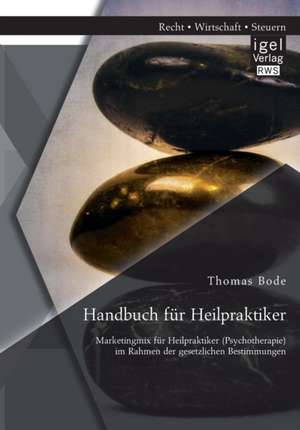 Handbuch Fur Heilpraktiker: Marketingmix Fur Heilpraktiker (Psychotherapie) Im Rahmen Der Gesetzlichen Bestimmungen de Thomas Bode