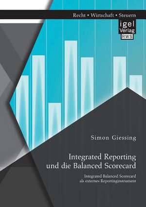 Integrated Reporting Und Die Balanced Scorecard. Integrated Balanced Scorecard ALS Externes Reportinginstrument de Giessing, Simon