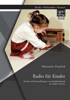 Radio Fur Kinder. Trends Und Entwicklungen Von Kinderhorfunk Im Dualen System de Paulick, Manuela