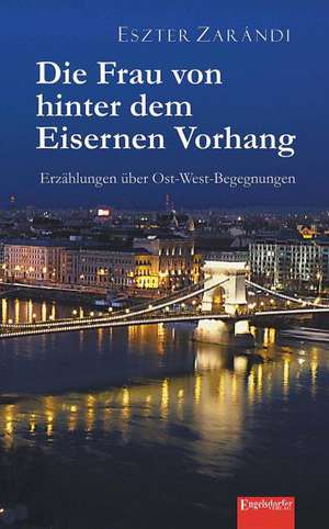 Die Frau von hinter dem Eisernen Vorhang de Eszter Zarándi