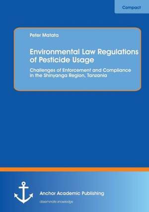 Environmental Law Regulations of Pesticide Usage: Challenges of Enforcement and Compliance in the Shinyanga Region, Tanzania de Peter Matata