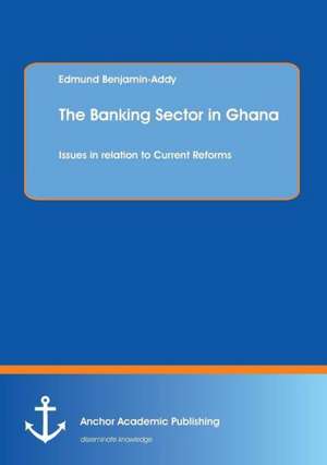 The Banking Sector in Ghana: Issues in relation to Current Reforms de Edmund Benjamin-Addy