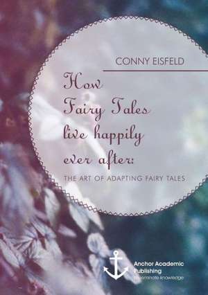 How Fairy Tales Live Happily Ever After: (Analyzing) the Art of Adapting Fairy Tales de Conny Eisfeld