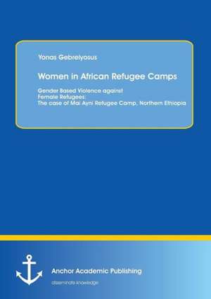 Women in African Refugee Camps: The Case of Mai Ayni Refugee Camp, Northern Ethiopia de Yonas Gebreiyosus