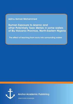 Human Exposure to Arsenic and Other Potentially Toxic Metals in Some Waters of Biu Volcanic Province, North-Eastern Nigeria: The effect of leaching from rocks into surrounding waters de Adamu Usman Mohammed