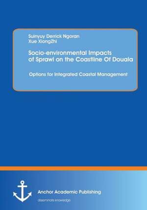 Socio-environmental Impacts of Sprawl on the Coastline Of Douala: Options for Integrated Coastal Management de Suinyuy Derrick Ngoran