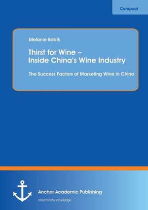 Thirst for Wine - Inside China's Wine Industry: The Success Factors of Marketing Wine in China de Melanie Bobik