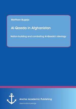 Al-Qaeda in Afghanistan: Nation-building and combating Al-Qaeda¿s ideology de Matthew Bugeja