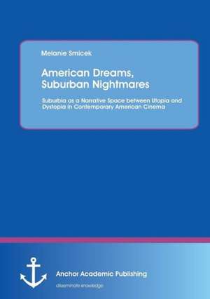 American Dreams, Suburban Nightmares: Suburbia as a Narrative Space between Utopia and Dystopia in Contemporary American Cinema de Melanie Smicek